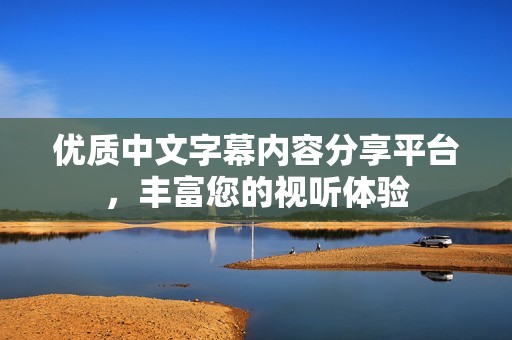 优质中文字幕内容分享平台，丰富您的视听体验