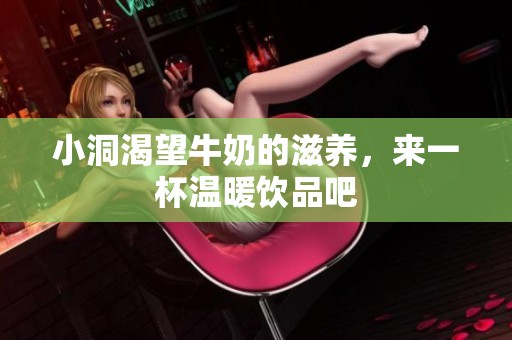 小洞渴望牛奶的滋养，来一杯温暖饮品吧