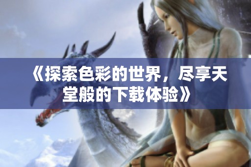 《探索色彩的世界，尽享天堂般的下载体验》