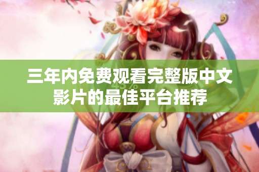 三年内免费观看完整版中文影片的最佳平台推荐