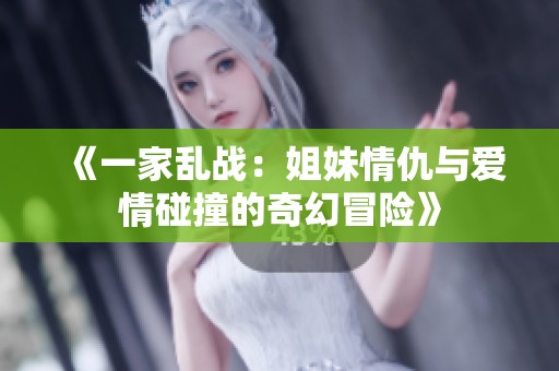 《一家乱战：姐妹情仇与爱情碰撞的奇幻冒险》