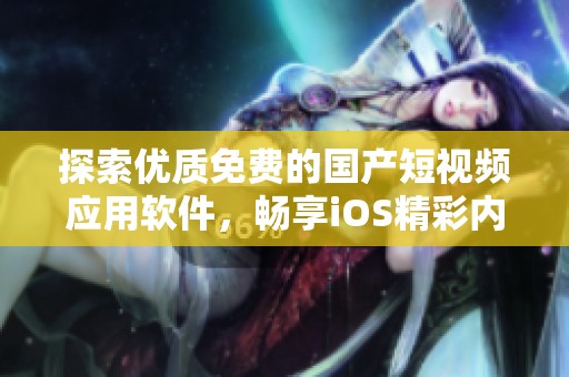 探索优质免费的国产短视频应用软件，畅享iOS精彩内容