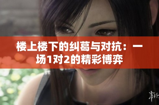 楼上楼下的纠葛与对抗：一场1对2的精彩博弈