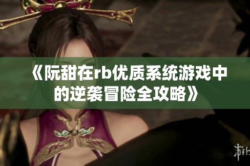 《阮甜在rb优质系统游戏中的逆袭冒险全攻略》