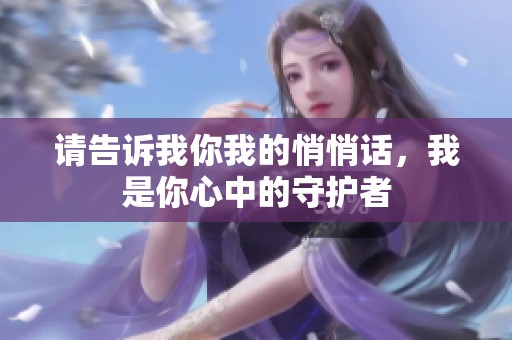 请告诉我你我的悄悄话，我是你心中的守护者