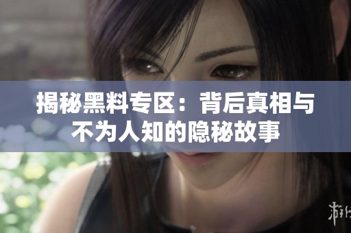 揭秘黑料专区：背后真相与不为人知的隐秘故事