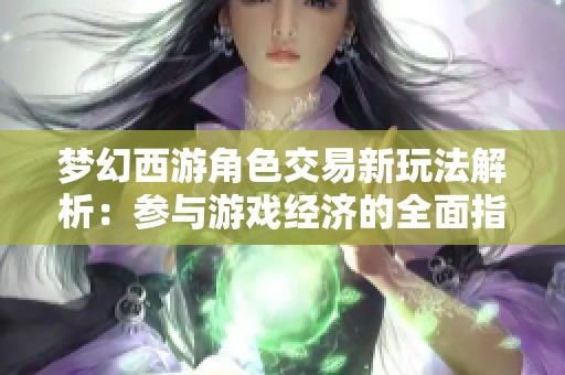 梦幻西游角色交易新玩法解析：参与游戏经济的全面指南