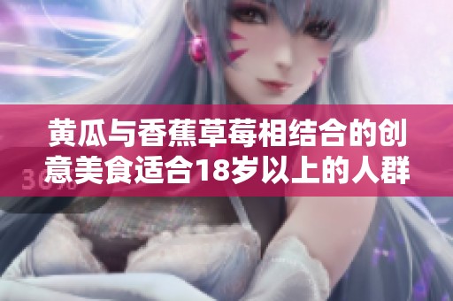 黄瓜与香蕉草莓相结合的创意美食适合18岁以上的人群吗