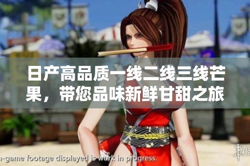 日产高品质一线二线三线芒果，带您品味新鲜甘甜之旅