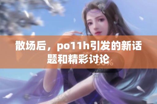 散场后，po11h引发的新话题和精彩讨论