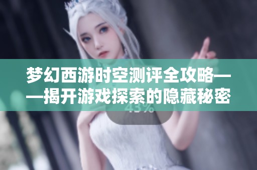 梦幻西游时空测评全攻略——揭开游戏探索的隐藏秘密通道