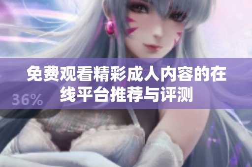 免费观看精彩成人内容的在线平台推荐与评测