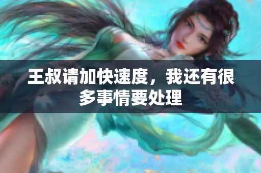 王叔请加快速度，我还有很多事情要处理
