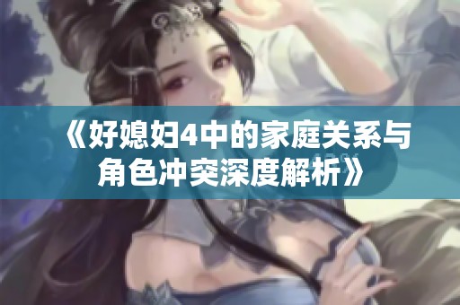 《好媳妇4中的家庭关系与角色冲突深度解析》