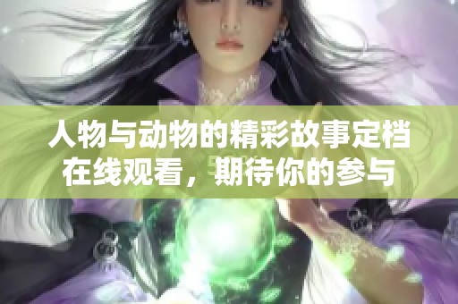 人物与动物的精彩故事定档在线观看，期待你的参与