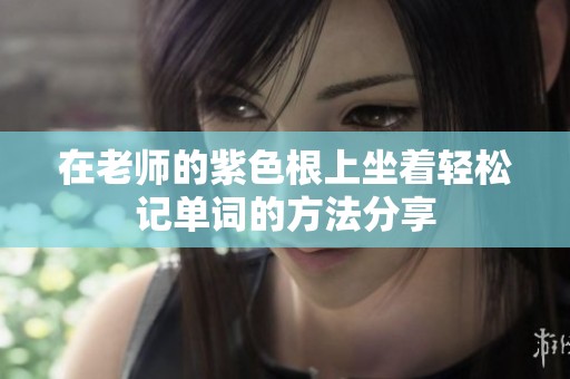 在老师的紫色根上坐着轻松记单词的方法分享