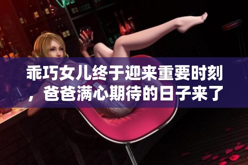 乖巧女儿终于迎来重要时刻，爸爸满心期待的日子来了
