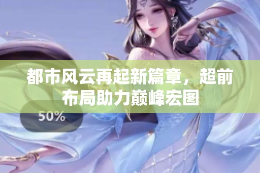 都市风云再起新篇章，超前布局助力巅峰宏图