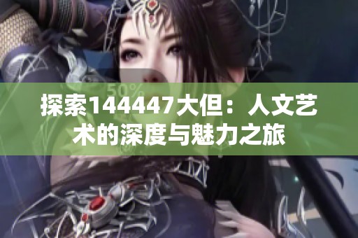 探索144447大但：人文艺术的深度与魅力之旅