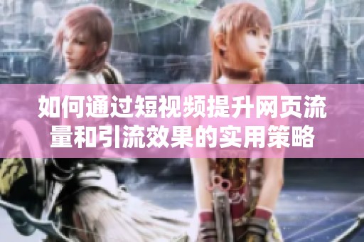如何通过短视频提升网页流量和引流效果的实用策略