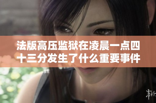 法版高压监狱在凌晨一点四十三分发生了什么重要事件
