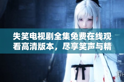 失笑电视剧全集免费在线观看高清版本，尽享笑声与精彩剧情