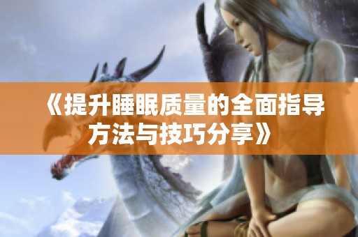 《提升睡眠质量的全面指导方法与技巧分享》