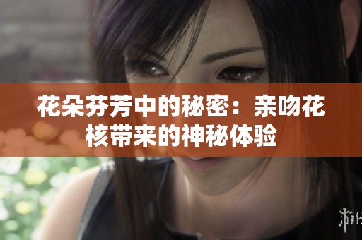 花朵芬芳中的秘密：亲吻花核带来的神秘体验