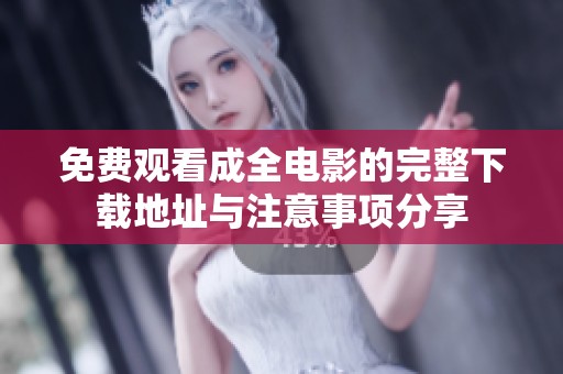 免费观看成全电影的完整下载地址与注意事项分享