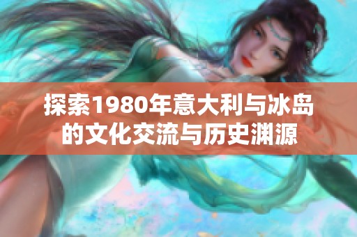 探索1980年意大利与冰岛的文化交流与历史渊源