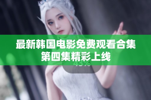 最新韩国电影免费观看合集第四集精彩上线