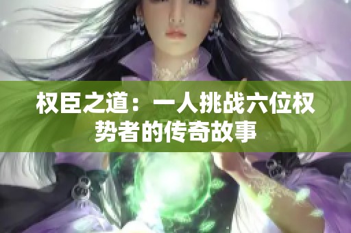权臣之道：一人挑战六位权势者的传奇故事