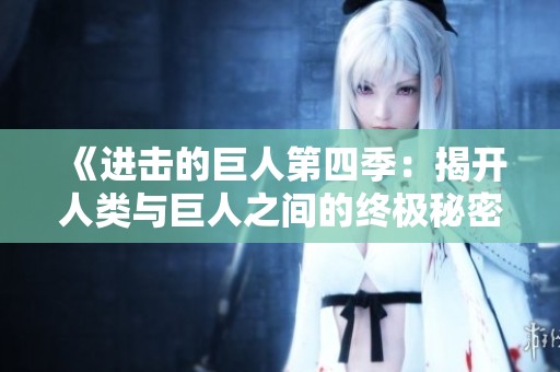 《进击的巨人第四季：揭开人类与巨人之间的终极秘密》