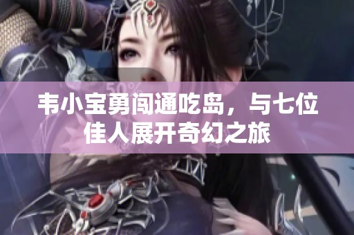 韦小宝勇闯通吃岛，与七位佳人展开奇幻之旅