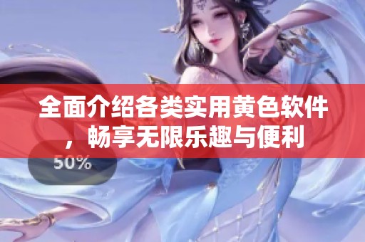 全面介绍各类实用黄色软件，畅享无限乐趣与便利