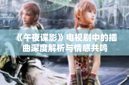 《午夜谍影》电视剧中的插曲深度解析与情感共鸣