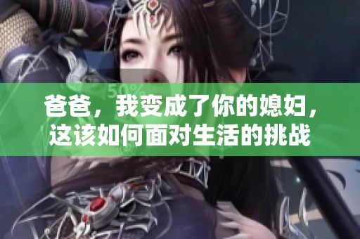 爸爸，我变成了你的媳妇，这该如何面对生活的挑战