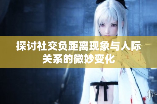 探讨社交负距离现象与人际关系的微妙变化