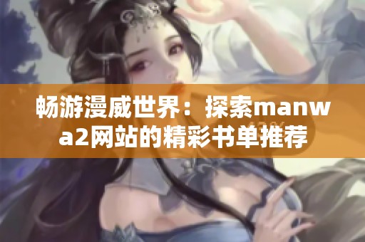畅游漫威世界：探索manwa2网站的精彩书单推荐