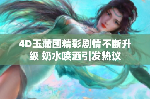 4D玉蒲团精彩剧情不断升级 奶水喷洒引发热议