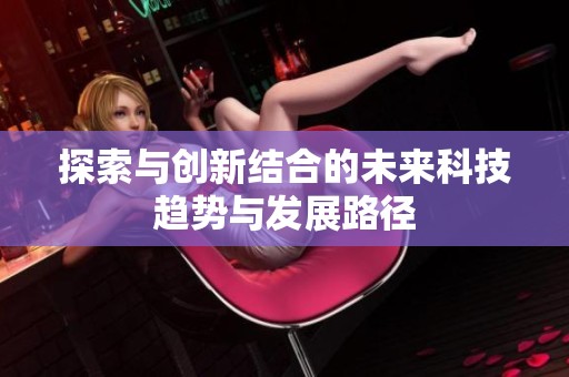 探索与创新结合的未来科技趋势与发展路径