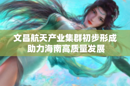 文昌航天产业集群初步形成 助力海南高质量发展