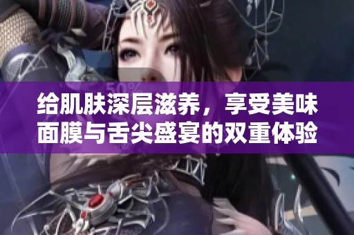 给肌肤深层滋养，享受美味面膜与舌尖盛宴的双重体验