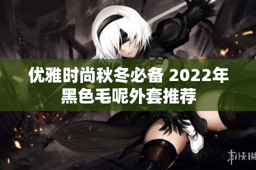 优雅时尚秋冬必备 2022年黑色毛呢外套推荐