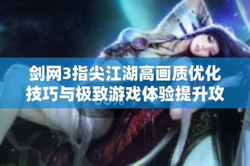 剑网3指尖江湖高画质优化技巧与极致游戏体验提升攻略