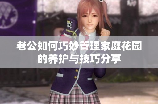 老公如何巧妙管理家庭花园的养护与技巧分享
