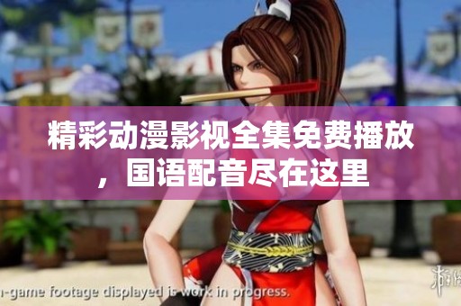 精彩动漫影视全集免费播放，国语配音尽在这里