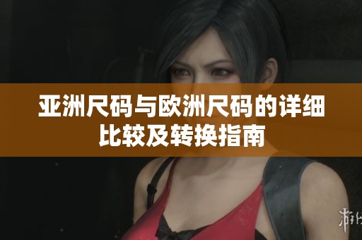 亚洲尺码与欧洲尺码的详细比较及转换指南