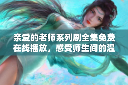 亲爱的老师系列剧全集免费在线播放，感受师生间的温情故事