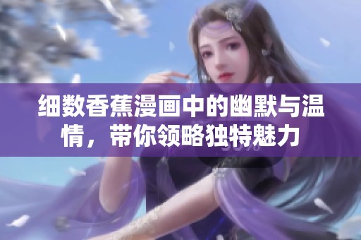 细数香蕉漫画中的幽默与温情，带你领略独特魅力